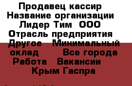 Продавец-кассир › Название организации ­ Лидер Тим, ООО › Отрасль предприятия ­ Другое › Минимальный оклад ­ 1 - Все города Работа » Вакансии   . Крым,Гаспра